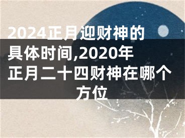 2024正月迎财神的具体时间,2020年正月二十四财神在哪个方位