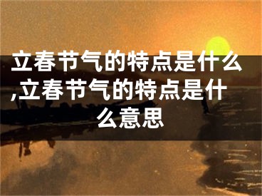 立春节气的特点是什么,立春节气的特点是什么意思