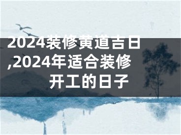 2024装修黄道吉日,2024年适合装修开工的日子