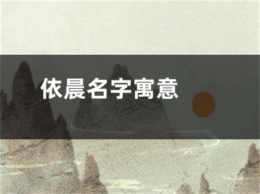  依晨名字寓意 