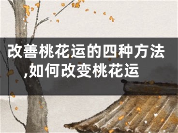 改善桃花运的四种方法,如何改变桃花运