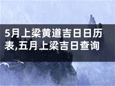 5月上梁黄道吉日日历表,五月上梁吉日查询