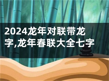 2024龙年对联带龙字,龙年春联大全七字