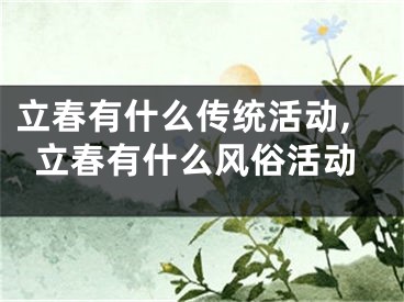 立春有什么传统活动,立春有什么风俗活动