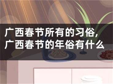 广西春节所有的习俗,广西春节的年俗有什么