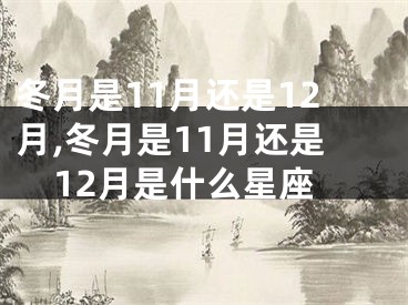 冬月是11月还是12月,冬月是11月还是12月是什么星座