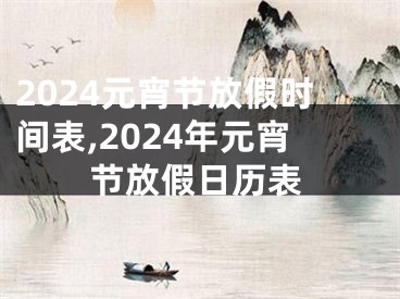 2024元宵节放假时间表,2024年元宵节放假日历表