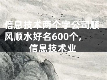 信息技术两个字公司顺风顺水好名600个,信息技术业