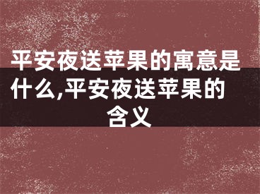 平安夜送苹果的寓意是什么,平安夜送苹果的含义