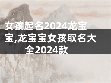 女孩起名2024龙宝宝,龙宝宝女孩取名大全2024款