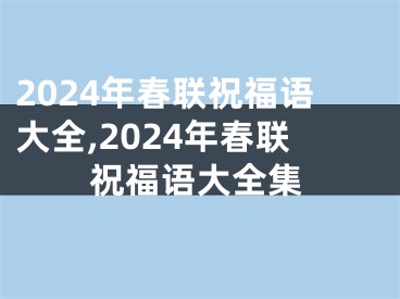 2024年春联祝福语大全,2024年春联祝福语大全集