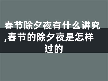 春节除夕夜有什么讲究,春节的除夕夜是怎样过的