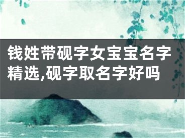 钱姓带砚字女宝宝名字精选,砚字取名字好吗