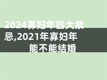 2024寡妇年四大禁忌,2021年寡妇年能不能结婚