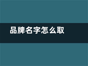  品牌名字怎么取 