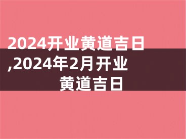 2024开业黄道吉日,2024年2月开业黄道吉日