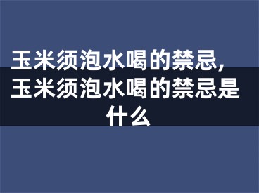 玉米须泡水喝的禁忌,玉米须泡水喝的禁忌是什么