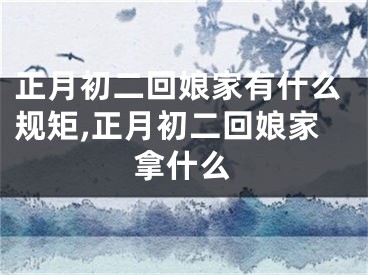 正月初二回娘家有什么规矩,正月初二回娘家拿什么