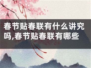 春节贴春联有什么讲究吗,春节贴春联有哪些