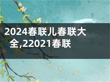 2024春联儿春联大全,22021春联