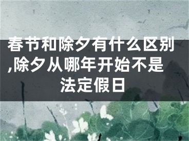 春节和除夕有什么区别,除夕从哪年开始不是法定假日