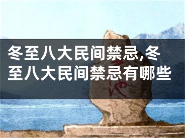 冬至八大民间禁忌,冬至八大民间禁忌有哪些