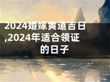 2024婚嫁黄道吉日,2024年适合领证的日子