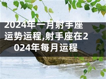 2024年一月射手座运势运程,射手座在2024年每月运程