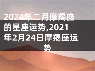 2024年二月摩羯座的星座运势,2021年2月24日摩羯座运势