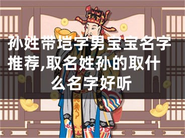 孙姓带垲字男宝宝名字推荐,取名姓孙的取什么名字好听