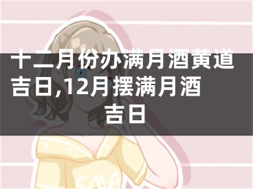 十二月份办满月酒黄道吉日,12月摆满月酒吉日