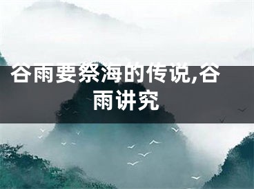 谷雨要祭海的传说,谷雨讲究