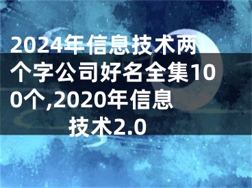 2024年信息技术两个字公司好名全集100个,2020年信息技术2.0