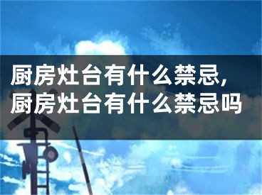 厨房灶台有什么禁忌,厨房灶台有什么禁忌吗