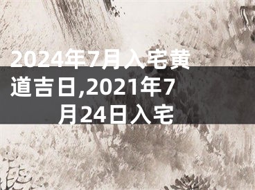 2024年7月入宅黄道吉日,2021年7月24日入宅