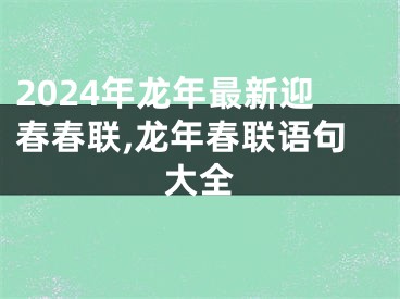 2024年龙年最新迎春春联,龙年春联语句大全