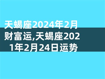 天蝎座2024年2月财富运,天蝎座2021年2月24日运势