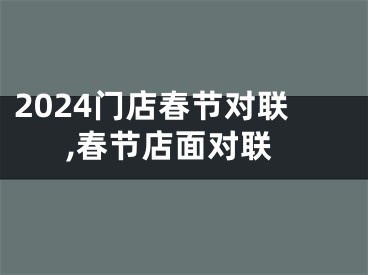 2024门店春节对联,春节店面对联