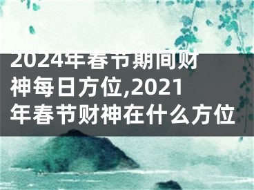 2024年春节期间财神每日方位,2021年春节财神在什么方位