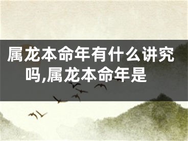 属龙本命年有什么讲究吗,属龙本命年是