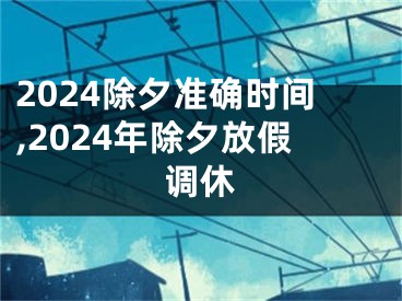 2024除夕准确时间,2024年除夕放假调休