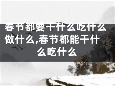 春节都要干什么吃什么做什么,春节都能干什么吃什么