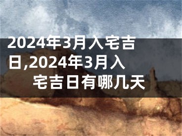 2024年3月入宅吉日,2024年3月入宅吉日有哪几天