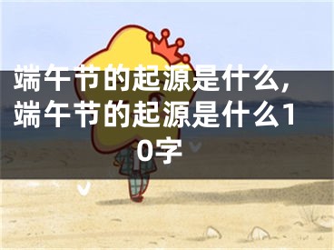 端午节的起源是什么,端午节的起源是什么10字