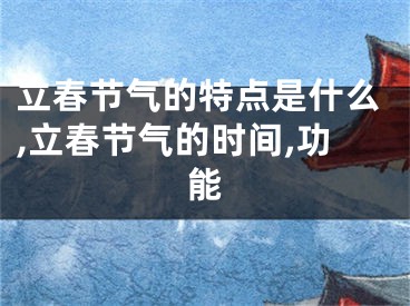 立春节气的特点是什么,立春节气的时间,功能