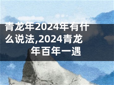 青龙年2024年有什么说法,2024青龙年百年一遇