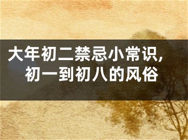 大年初二禁忌小常识,初一到初八的风俗