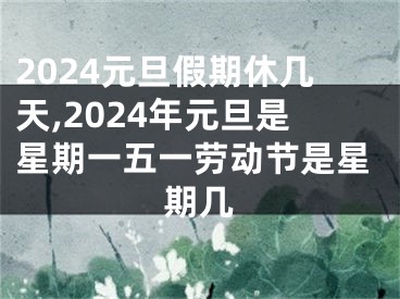 2024元旦假期休几天,2024年元旦是星期一五一劳动节是星期几