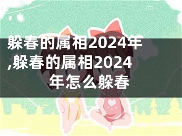 躲春的属相2024年,躲春的属相2024年怎么躲春