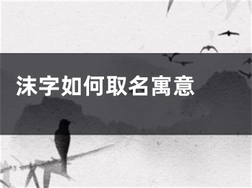  沫字如何取名寓意 